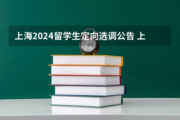 上海2024留学生定向选调公告 上海面向应届大学毕业生招考定向选调生公告【150人】